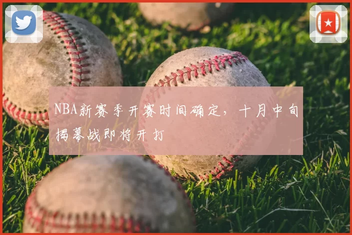 NBA新赛季开赛时间确定，十月中旬揭幕战即将开打
