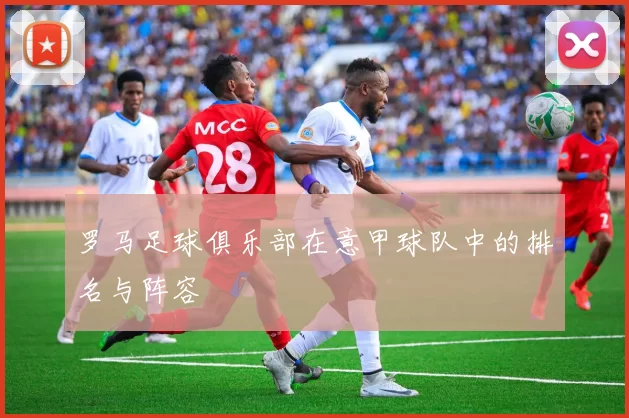 罗马足球俱乐部在意甲球队中的排名与阵容