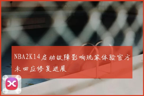 NBA2K14启动故障影响玩家体验官方未回应修复进展
