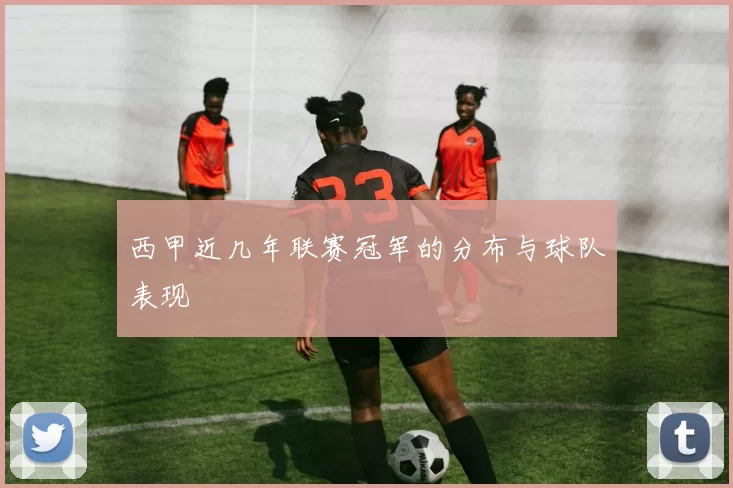 西甲近几年联赛冠军的分布与球队表现