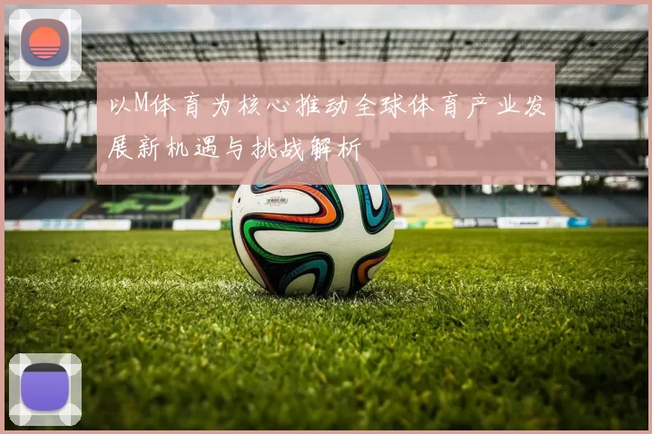 以M体育为核心推动全球体育产业发展新机遇与挑战解析
