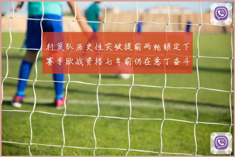 科莫队历史性突破提前两轮锁定下赛季欧战资格七年前仍在意丁奋斗
