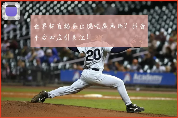 世界杯直播竟出现吃屎画面?抖音平台回应引关注!