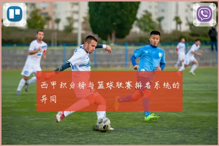 西甲积分榜与篮球联赛排名系统的异同