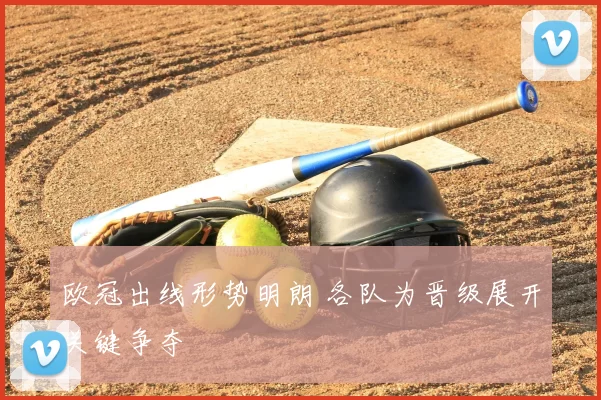 欧冠出线形势明朗 各队为晋级展开关键争夺