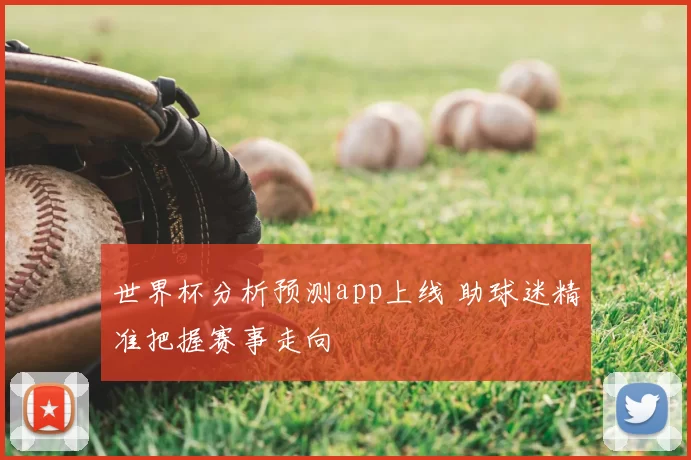 世界杯分析预测app上线 助球迷精准把握赛事走向