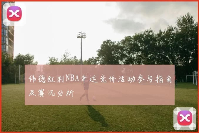 伟德红利NBA幸运竞价活动参与指南及赛况分析