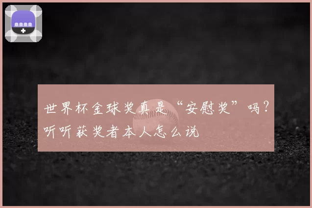 世界杯金球奖真是“安慰奖”吗?听听获奖者本人怎么说