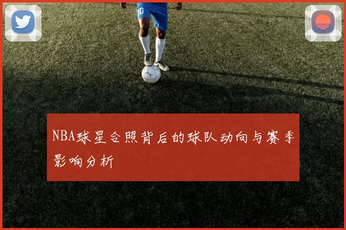 NBA球星合照背后的球队动向与赛季影响分析
