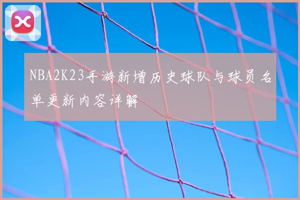 NBA2K23手游新增历史球队与球员名单更新内容详解