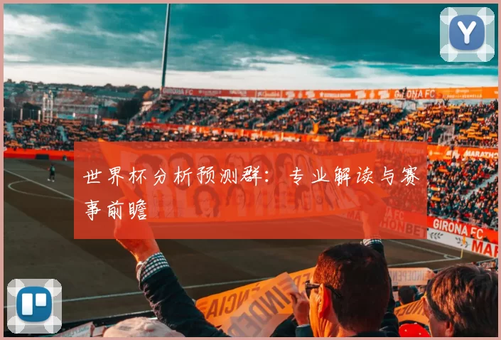 世界杯分析预测群:专业解读与赛事前瞻