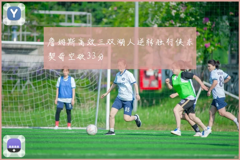 詹姆斯高效三双湖人逆转独行侠东契奇空砍33分
