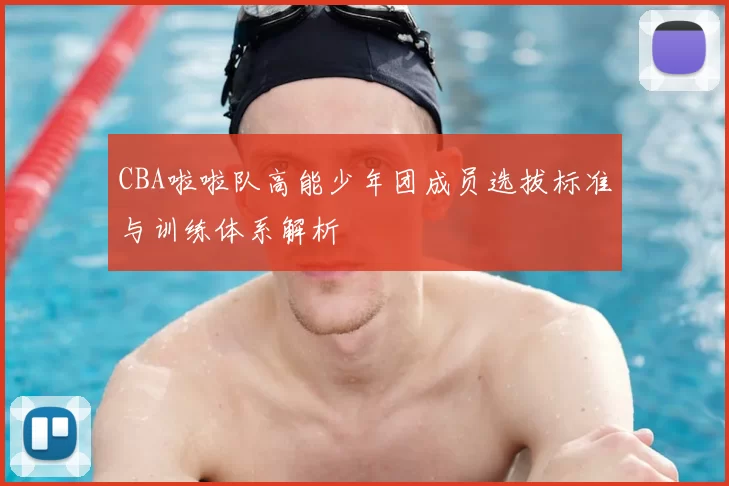CBA啦啦队高能少年团成员选拔标准与训练体系解析
