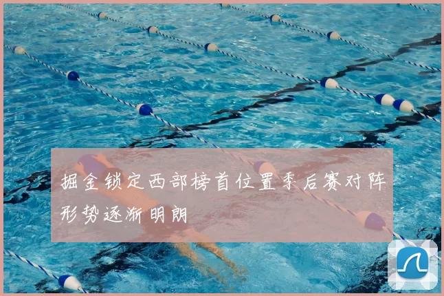 掘金锁定西部榜首位置季后赛对阵形势逐渐明朗