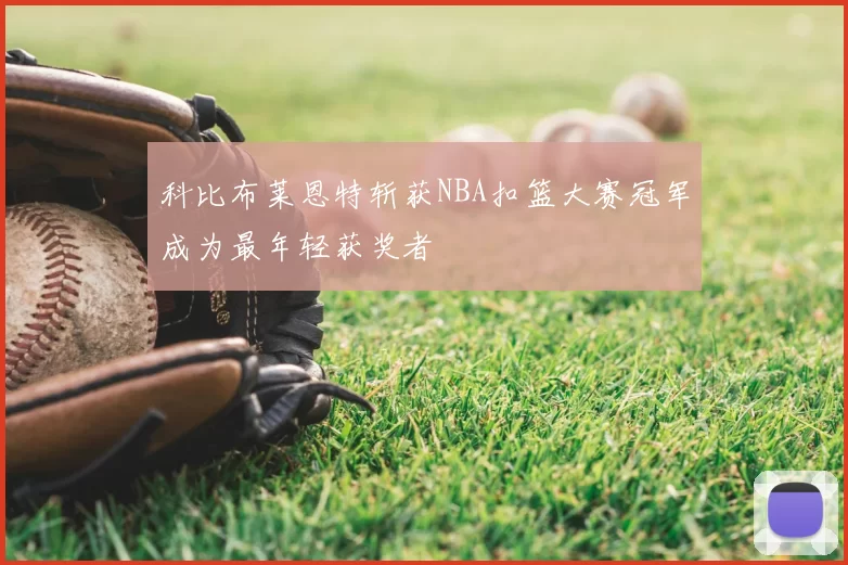科比布莱恩特斩获NBA扣篮大赛冠军成为最年轻获奖者