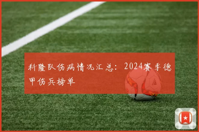 科隆队伤病情况汇总：2024赛季德甲伤兵榜单
