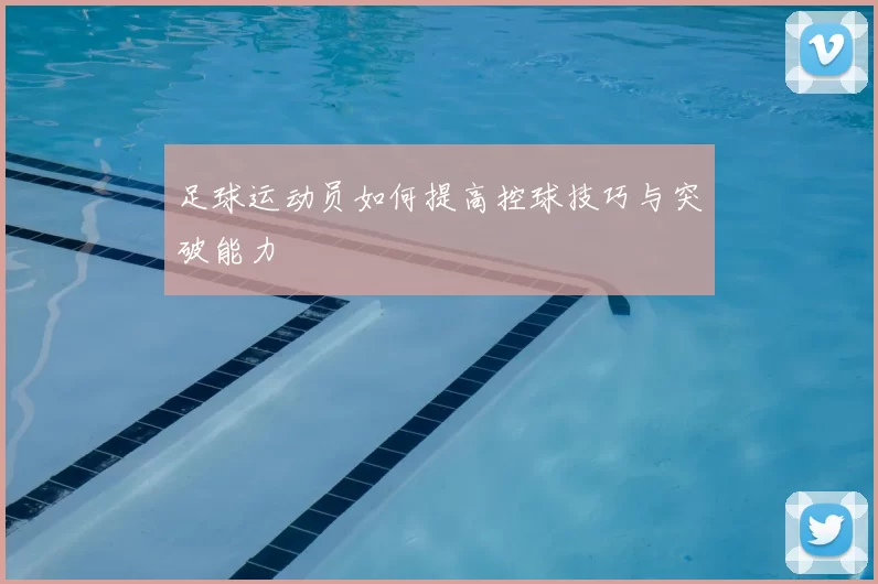 足球运动员如何提高控球技巧与突破能力