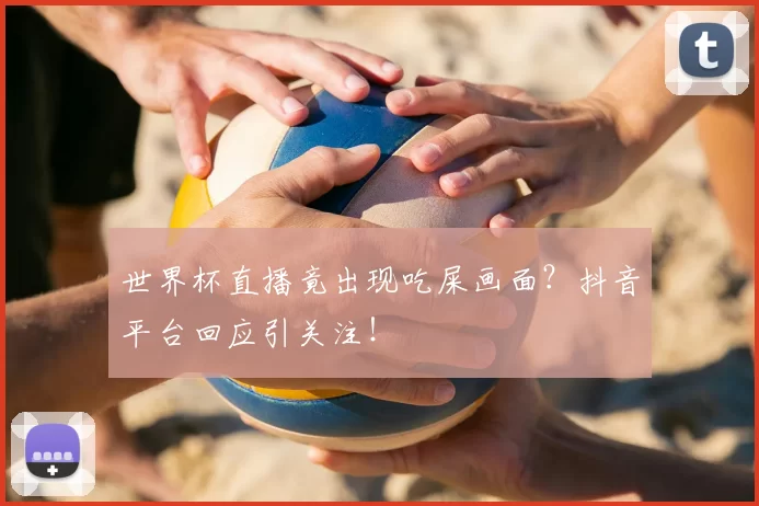 世界杯直播竟出现吃屎画面?抖音平台回应引关注!