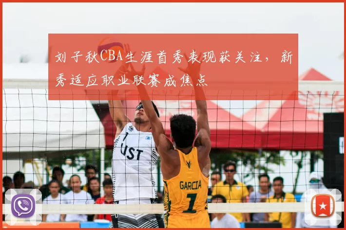 刘子秋CBA生涯首秀表现获关注，新秀适应职业联赛成焦点
