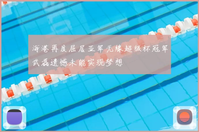 海港再度屈居亚军无缘超级杯冠军武磊遗憾未能实现梦想