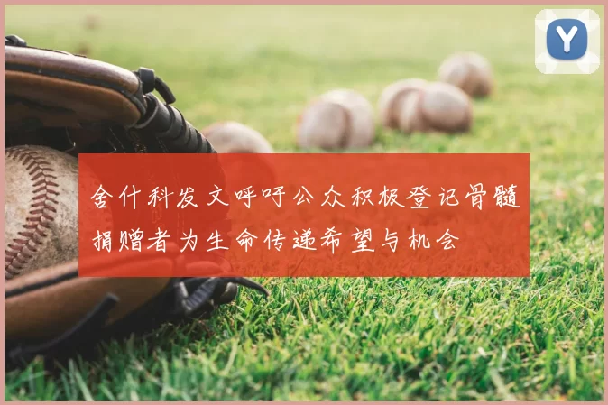 舍什科发文呼吁公众积极登记骨髓捐赠者为生命传递希望与机会