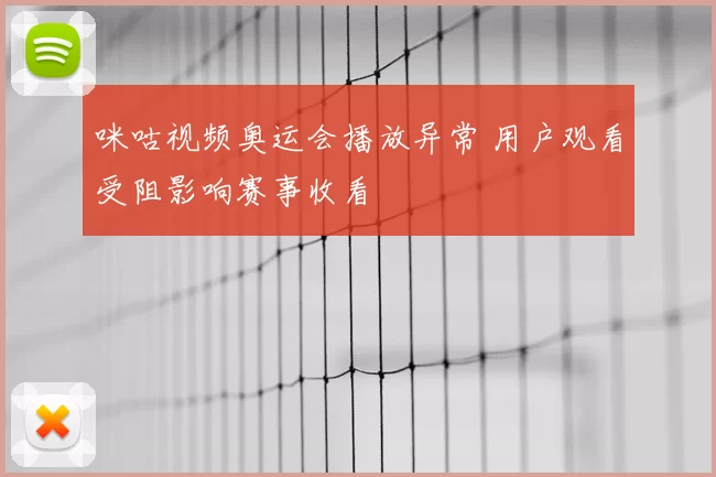 咪咕视频奥运会播放异常 用户观看受阻影响赛事收看