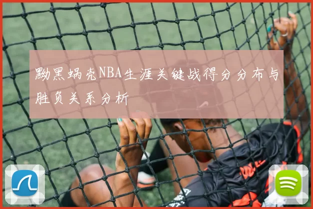 黝黑蜗壳NBA生涯关键战得分分布与胜负关系分析