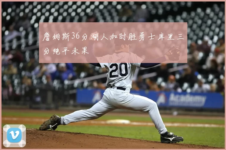詹姆斯36分湖人加时胜勇士库里三分绝平未果