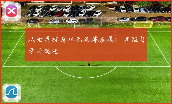 从世界杯看中巴足球发展:差距与学习路径