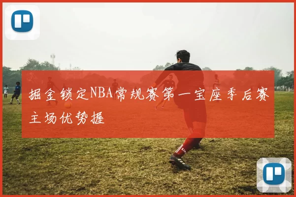 掘金锁定NBA常规赛第一宝座季后赛主场优势握