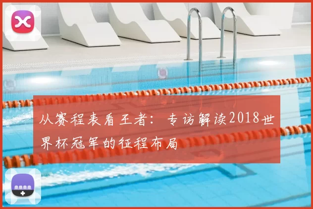 从赛程表看王者:专访解读2018世界杯冠军的征程布局