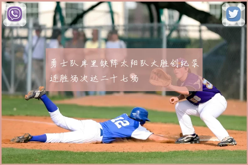 勇士队库里缺阵太阳队大胜创纪录连胜场次达二十七场