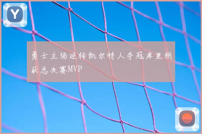 勇士主场逆转凯尔特人夺冠库里斩获总决赛MVP