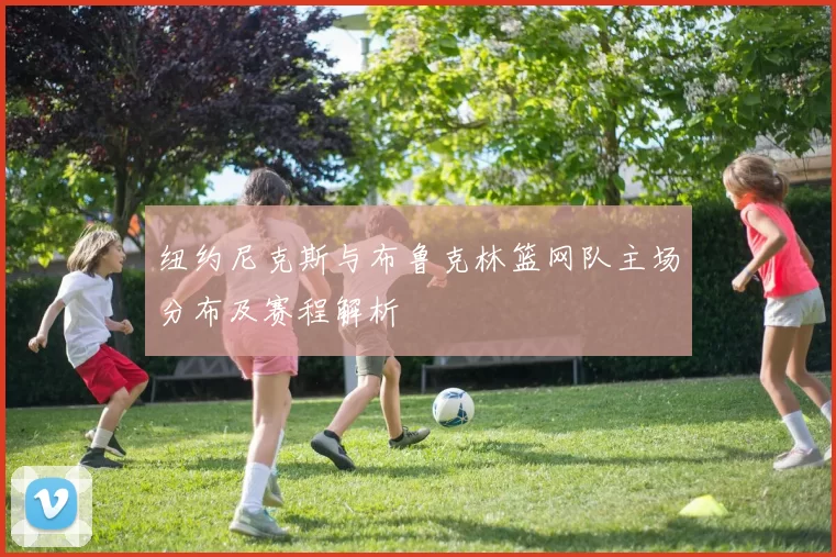 纽约尼克斯与布鲁克林篮网队主场分布及赛程解析