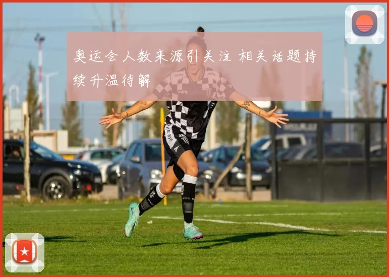 奥运会人数来源引关注 相关话题持续升温待解