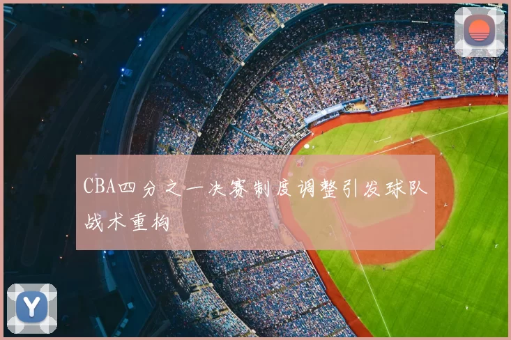 CBA四分之一决赛制度调整引发球队战术重构