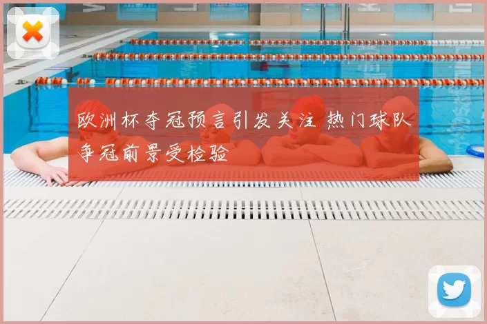 欧洲杯夺冠预言引发关注 热门球队争冠前景受检验