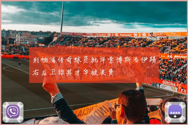 利物浦传奇球员批评索博斯洛伊踢右后卫称其才华被浪费