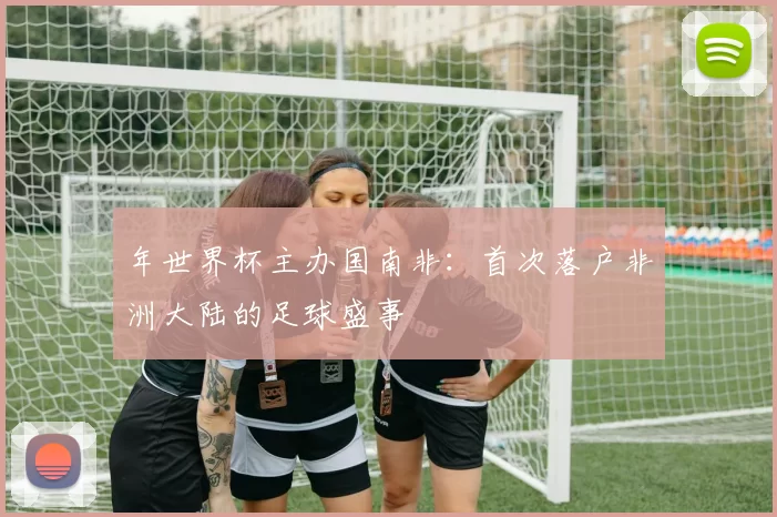 年世界杯主办国南非:首次落户非洲大陆的足球盛事
