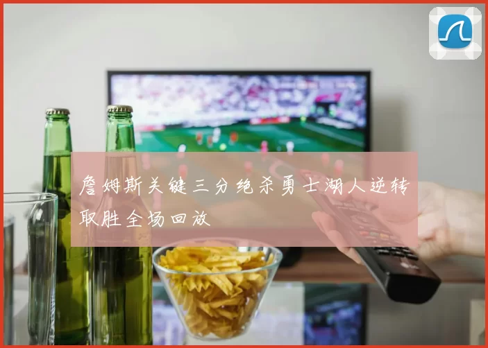 詹姆斯关键三分绝杀勇士湖人逆转取胜全场回放