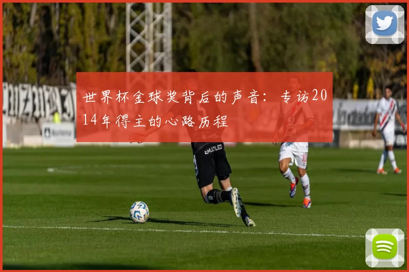 世界杯金球奖背后的声音:专访2014年得主的心路历程