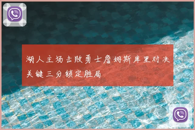 湖人主场击败勇士詹姆斯库里对决关键三分锁定胜局