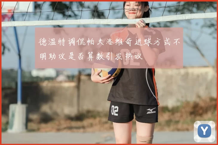德温特调侃帕夫洛维奇进球方式不明助攻是否算数引发热议