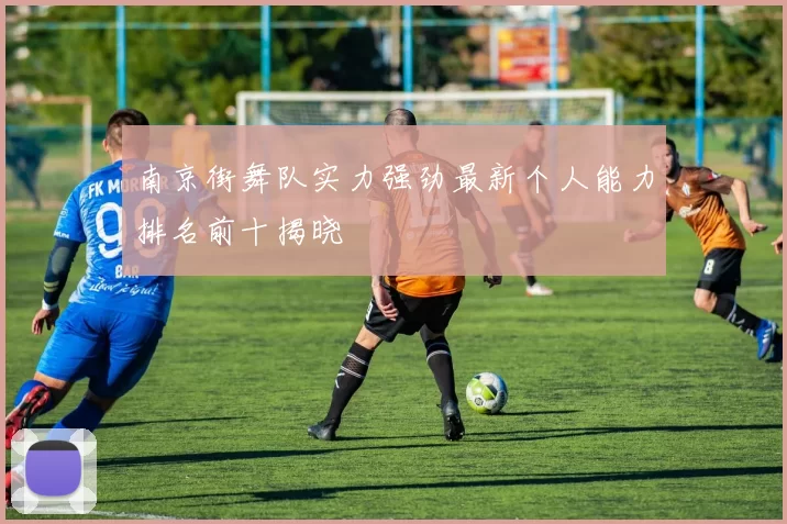 南京街舞队实力强劲最新个人能力排名前十揭晓
