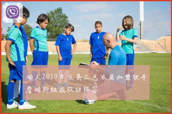 湖人2019年交易汇总浓眉加盟联手詹姆斯组成双核阵容
