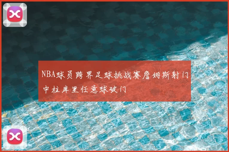 NBA球员跨界足球挑战赛詹姆斯射门中柱库里任意球破门