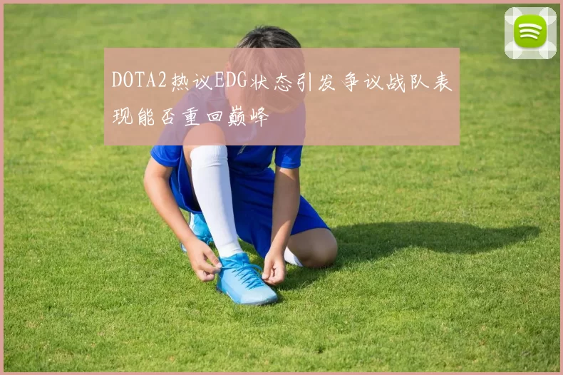 DOTA2热议EDG状态引发争议战队表现能否重回巅峰