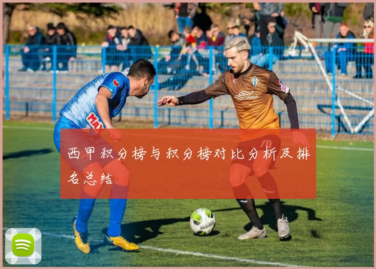 西甲积分榜与积分榜对比分析及排名总结