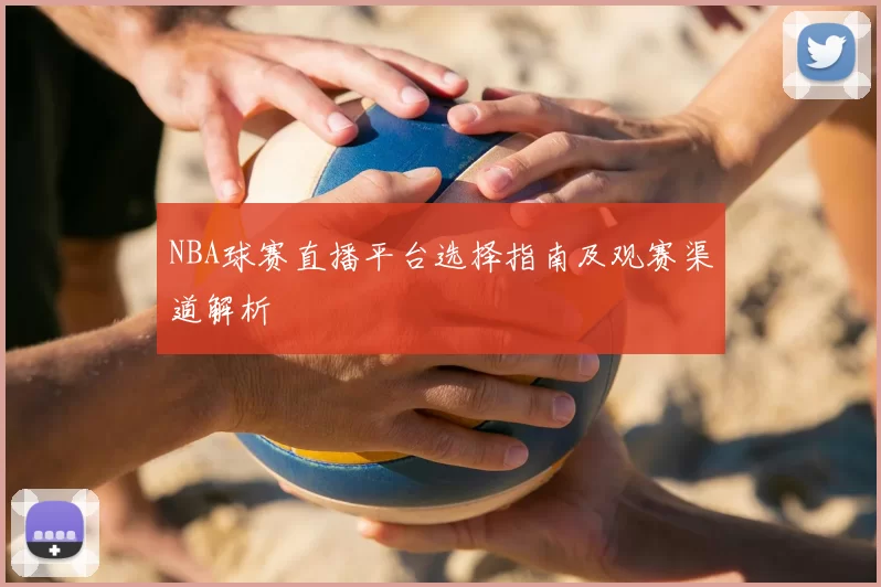 NBA球赛直播平台选择指南及观赛渠道解析