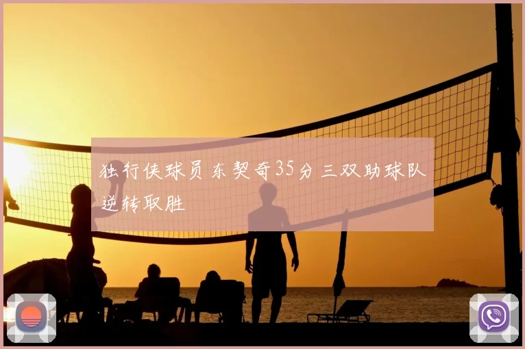 独行侠球员东契奇35分三双助球队逆转取胜
